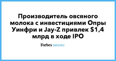 Производитель овсяного молока с инвестициями Опры Уинфри и Jay-Z привлек $1,4 млрд в ходе IPO - forbes.ru