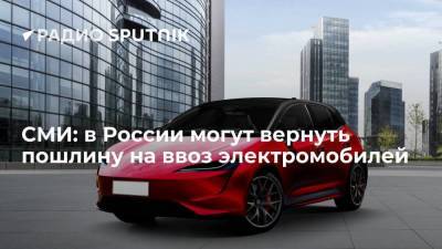 СМИ: в России могут вернуть пошлину на ввоз электромобилей - smartmoney.one