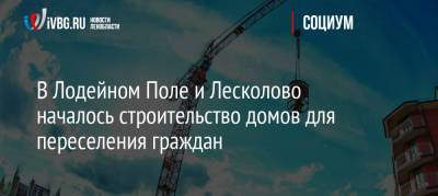 Пол Лодейный - В Лодейном Поле и Лесколово началось строительство домов для переселения граждан - ivbg.ru - Ленинградская обл. - р-н Всеволожский - район Лодейнопольский