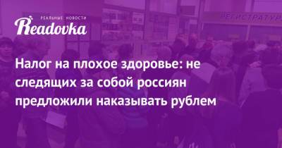 Анастасий Раков - Налог на плохое здоровье: не следящих за собой россиян предложили наказывать рублем - readovka.ru - Москва