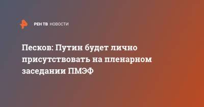 Владимир Путин - Дмитрий Песков - Песков: Путин будет лично присутствовать на пленарном заседании ПМЭФ - ren.tv - Австрия - Катар - Пмэф