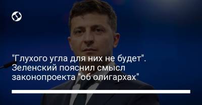Владимир Зеленский - "Глухого угла для них не будет". Зеленский пояснил смысл законопроекта "об олигархах" - liga.net
