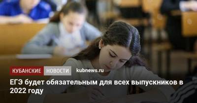 Анзор Музаев - ЕГЭ будет обязательным для всех выпускников в 2022 году - kubnews.ru - Россия