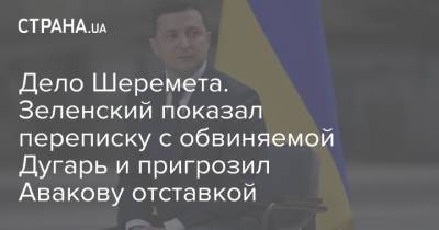 Владимир Зеленский - Арсен Аваков - Павел Шеремет - Яна Дугарь - Дело Шеремета. Зеленский показал переписку с обвиняемой Дугарь и пригрозил Авакову отставкой - strana.ua