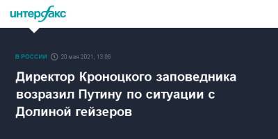 Михаил Мишустин - Дмитрий Чернышенко - Директор Кроноцкого заповедника возразил Путину по ситуации с Долиной гейзеров - interfax.ru - Москва