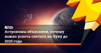 Астрономы объяснили, почему важно успеть слетать на Луну до 2025 года - ridus.ru