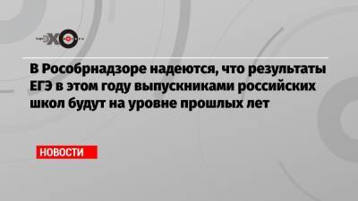 Анзор Музаев - В Рособрнадзоре надеются, что результаты ЕГЭ в этом году выпускниками российских школ будут на уровне прошлых лет - echo.msk.ru