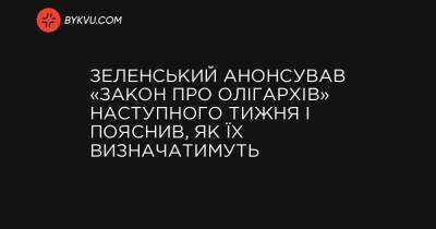 Зеленський анонсував «закон про олігархів» наступного тижня і пояснив, як їх визначатимуть - bykvu.com