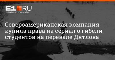 Североамериканская компания купила права на сериал о гибели студентов на перевале Дятлова - e1.ru - Австрия - Екатеринбург - Канада
