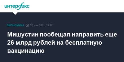 Михаил Мишустин - Мишустин пообещал направить еще 26 млрд рублей на бесплатную вакцинацию - interfax.ru - Москва