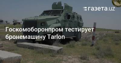 Госкомоборонпром тестирует бронемашину Tarlon - gazeta.uz - Узбекистан