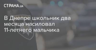 В Днепре школьник два месяца насиловал 11-летнего мальчика - strana.ua - Киев - Ужгород - Днепр