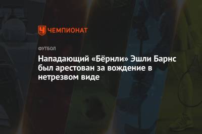 Эшли - Нападающий «Бёрнли» Эшли Барнс был арестован за вождение в нетрезвом виде - championat.com - Англия