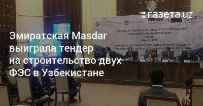 Эмиратская Masdar выиграла тендер на строительство двух ФЭС в Узбекистане - gazeta.uz - Узбекистан - Навоийской обл. - Самаркандская обл. - Джизакская обл. - Abu Dhabi