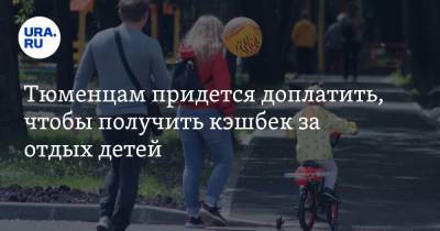 Тюменцам придется доплатить, чтобы получить кэшбек за отдых детей - ura.news - Тюменская обл.