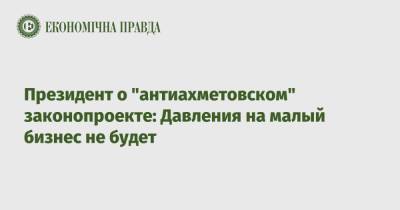 Владимир Зеленский - Василий Голованов - Президент о "антиахметовском" законопроекте: Давления на малый бизнес не будет - epravda.com.ua
