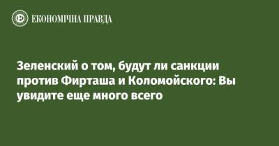 Владимир Зеленский - Игорь Коломойский - Зеленский о том, будут ли санкции против Фирташа и Коломойского: Вы увидите еще много всего - epravda.com.ua