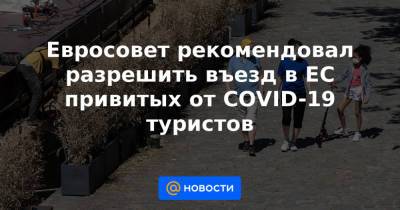 Евросовет рекомендовал разрешить въезд в ЕС привитых от COVID-19 туристов - news.mail.ru