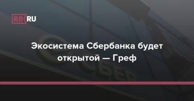 Экосистема Сбербанка будет открытой — Греф - rb.ru - Россия