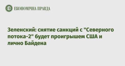 Владимир Зеленский - Зеленский: снятие санкций с "Северного потока-2" будет проигрышем США и лично Байдена - epravda.com.ua - США - Киев