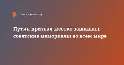 Владимир Путин - Путин призвал жестко защищать советские мемориалы во всем мире - ren.tv