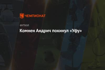 Комнен Андрич покинул «Уфу» - championat.com - Тула - Уфа - Сербия - Загреб