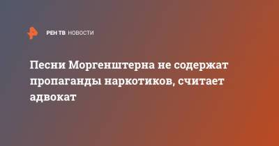Сергей Жорин - Рэпер Моргенштерн - Песни Моргенштерна не содержат пропаганды наркотиков, считает адвокат - ren.tv