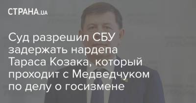 Виктор Медведчук - Тарас Козак - Суд разрешил СБУ задержать нардепа Тараса Козака, который проходит с Медведчуком по делу о госизмене - strana.ua - Крым