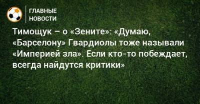 Анатолий Тимощук - Тимощук – о «Зените»: «Думаю, «Барселону» Гвардиолы тоже называли «Империей зла». Если кто-то побеждает, всегда найдутся критики» - bombardir.ru - Санкт-Петербург