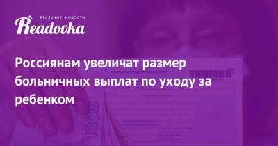 Россиянам увеличат размер больничных выплат по уходу за ребенком - readovka.ru