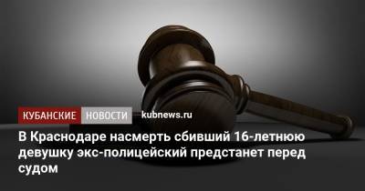 В Краснодаре насмерть сбивший 16-летнюю девушку экс-полицейский предстанет перед судом - kubnews.ru - Краснодарский край - Краснодар - Следственный Комитет