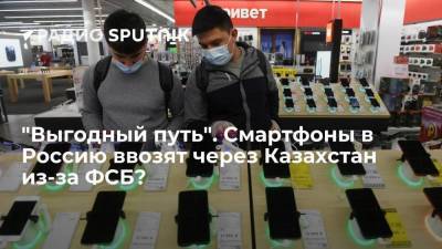 Сергей Половников - "Выгодный путь". Смартфоны в Россию ввозят через Казахстан из-за ФСБ? - smartmoney.one