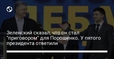 Владимир Зеленский - Петр Порошенко - Зеленский сказал, что он стал "приговором" для Порошенко. У пятого президента ответили - liga.net