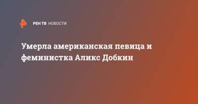 Умерла американская певица и феминистка Аликс Добкин - ren.tv - Нью-Йорк