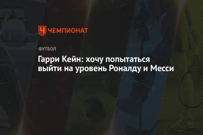 Гарри Кейн - Гарри Кейн: хочу попытаться выйти на уровень Роналду и Месси - championat.com