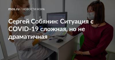 Сергей Собянин - Сергей Собянин: Ситуация с COVID-19 сложная, но не драматичная - mos.ru - Москва