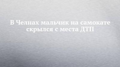 В Челнах мальчик на самокате скрылся с места ДТП - chelny-izvest.ru