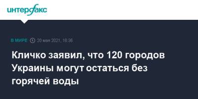 Виталий Кличко - Кличко заявил, что 120 городов Украины могут остаться без горячей воды - interfax.ru - Москва - Украина - Киев - Ассоциация