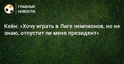 Гарри Кейн - Кейн: «Хочу играть в Лиге чемпионов, но не знаю, отпустит ли меня президент» - bombardir.ru