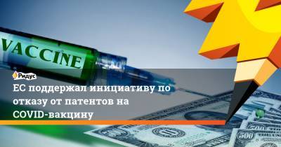 ЕС поддержал инициативу по отказу от патентов на COVID-вакцину - ridus.ru - Юар