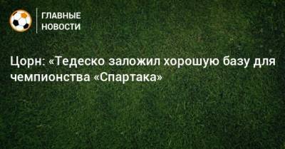 Доменико Тедеско - Цорн: «Тедеско заложил хорошую базу для чемпионства «Спартака» - bombardir.ru