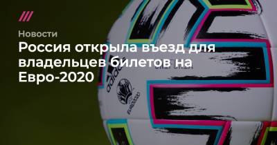Алексей Сорокин - На Евро - Россия открыла въезд для владельцев билетов на Евро-2020 - tvrain.ru - Санкт-Петербург