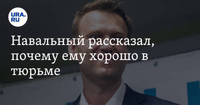 Алексей Навальный - Навальный рассказал, почему ему хорошо в тюрьме - ura.news