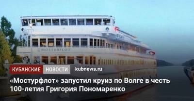 «Мостурфлот» запустил круиз по Волге в честь 100-летия Григория Пономаренко - kubnews.ru - Краснодарский край - Краснодар