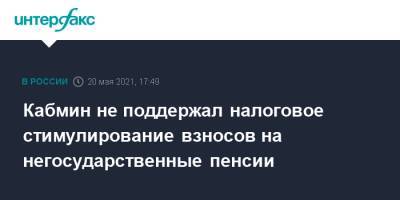 Анатолий Аксаков - Кабмин не поддержал налоговое стимулирование взносов на негосударственные пенсии - interfax.ru - Москва
