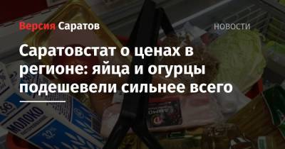 Саратовстат о ценах в регионе: яйца и огурцы подешевели сильнее всего - nversia.ru - Саратовская обл.