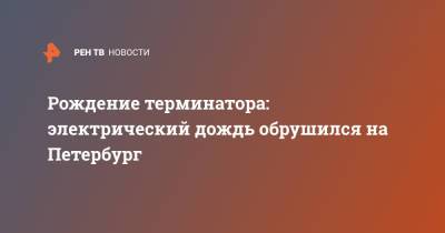Рождение терминатора: электрический дождь обрушился на Петербург - ren.tv - Санкт-Петербург - респ. Дагестан - Астраханская обл. - респ. Калмыкия