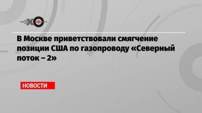 Владимир Зеленский - Сергей Лавров - Энтони Блинкен - В Москве приветствовали смягчение позиции США по газопроводу «Северный поток – 2» - echo.msk.ru - Москва - Вашингтон
