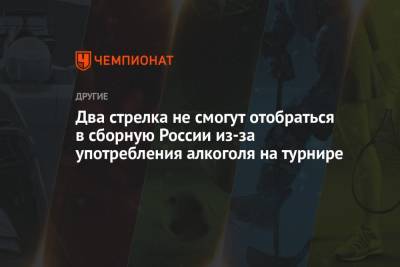 Два стрелка не смогут отобраться в сборную России из-за употребления алкоголя на турнире - championat.com - респ. Татарстан
