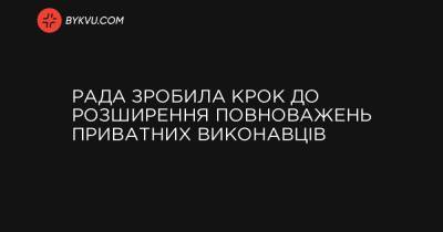 Рада зробила крок до розширення повноважень приватних виконавців - bykvu.com